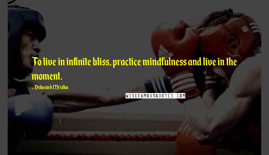 Debasish Mridha Quotes: To live in infinite bliss, practice mindfulness and live in the moment.