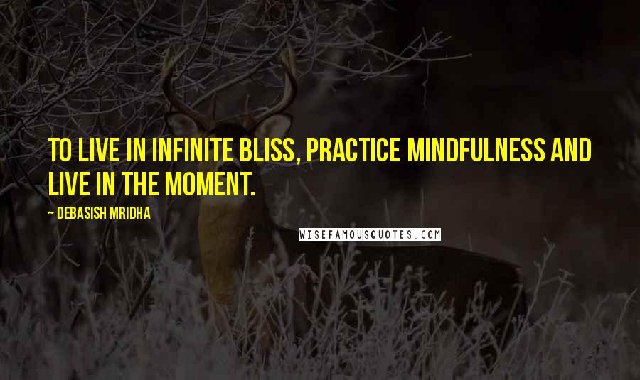 Debasish Mridha Quotes: To live in infinite bliss, practice mindfulness and live in the moment.