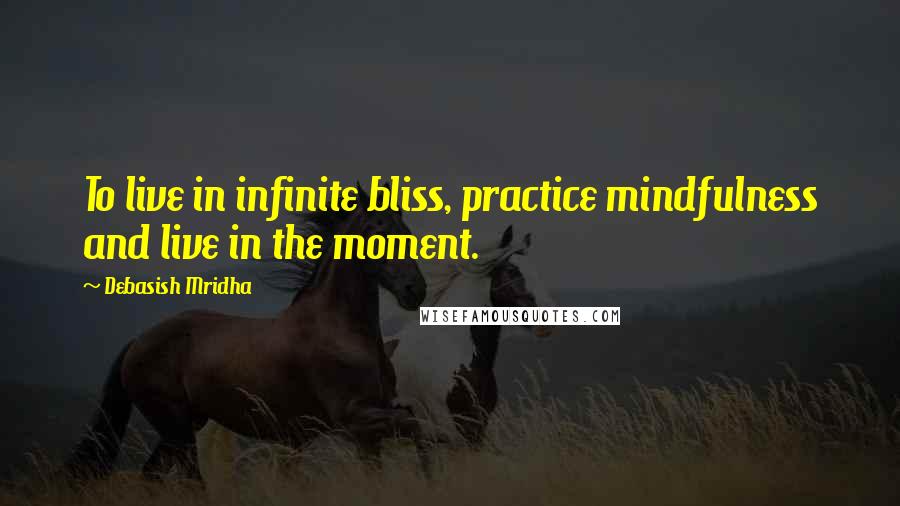 Debasish Mridha Quotes: To live in infinite bliss, practice mindfulness and live in the moment.
