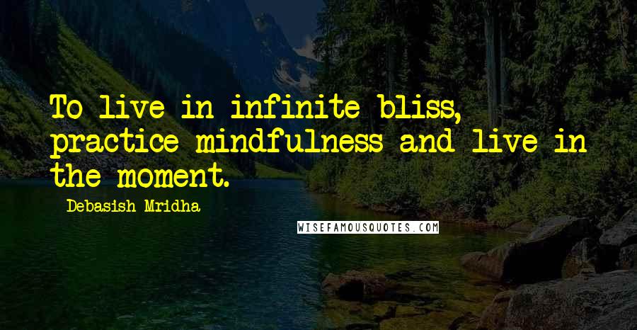 Debasish Mridha Quotes: To live in infinite bliss, practice mindfulness and live in the moment.