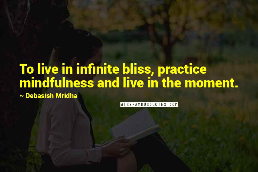 Debasish Mridha Quotes: To live in infinite bliss, practice mindfulness and live in the moment.
