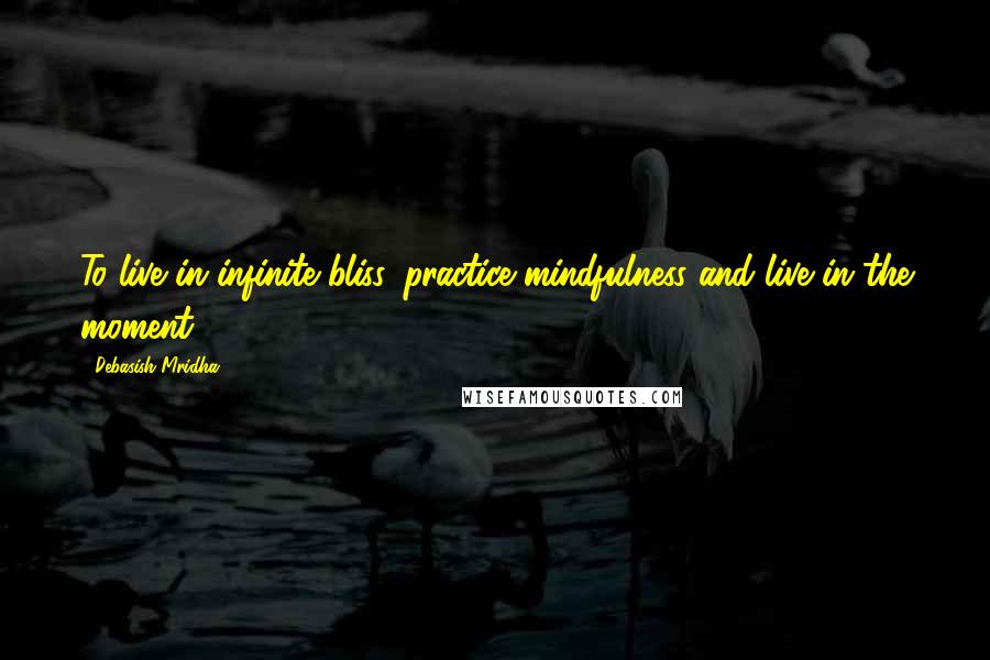 Debasish Mridha Quotes: To live in infinite bliss, practice mindfulness and live in the moment.