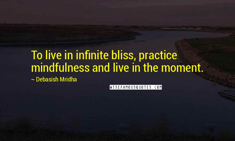 Debasish Mridha Quotes: To live in infinite bliss, practice mindfulness and live in the moment.