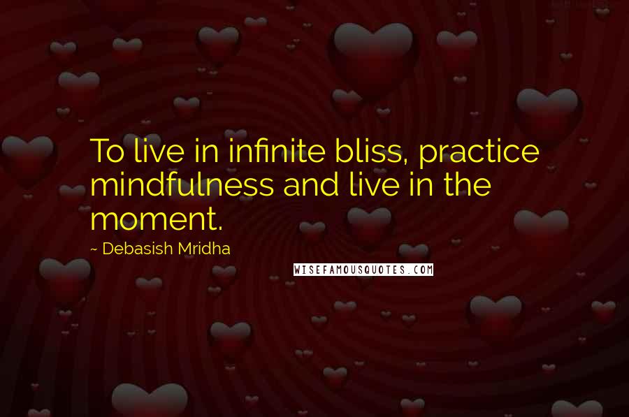 Debasish Mridha Quotes: To live in infinite bliss, practice mindfulness and live in the moment.