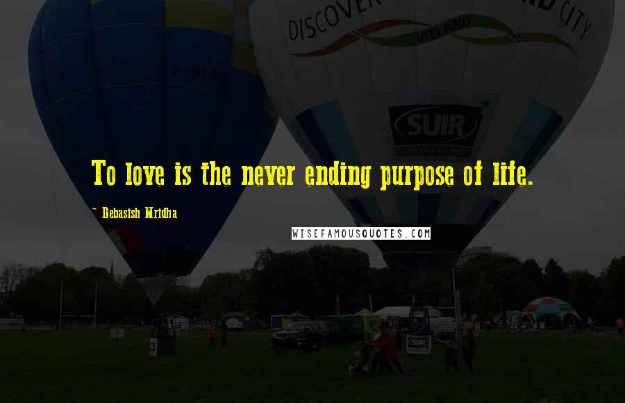 Debasish Mridha Quotes: To love is the never ending purpose of life.