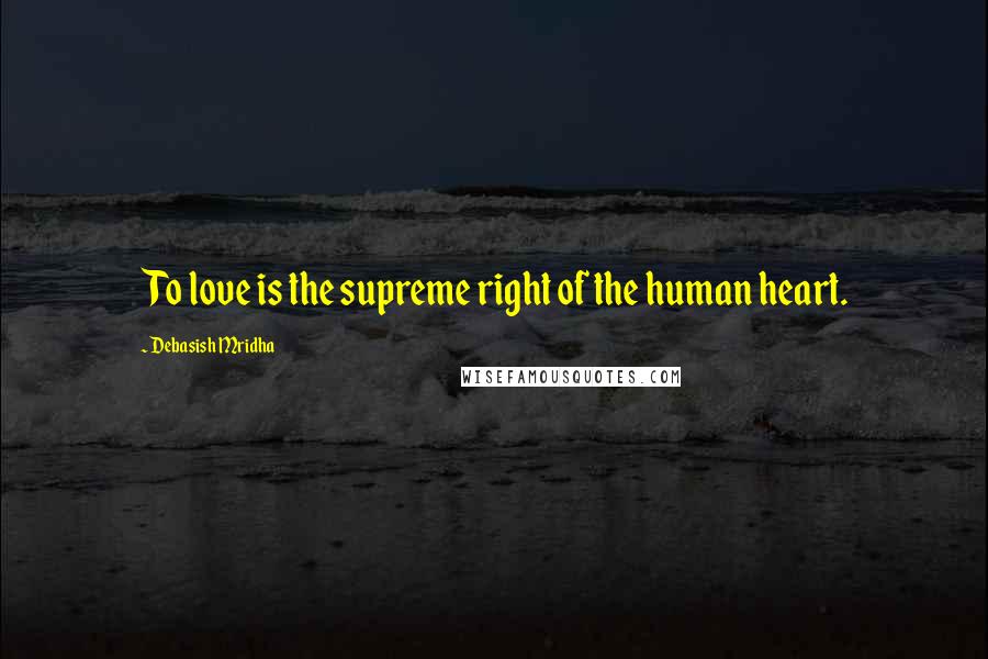 Debasish Mridha Quotes: To love is the supreme right of the human heart.