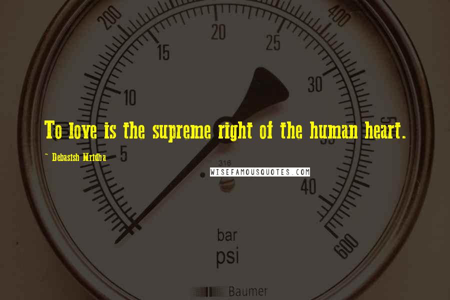 Debasish Mridha Quotes: To love is the supreme right of the human heart.