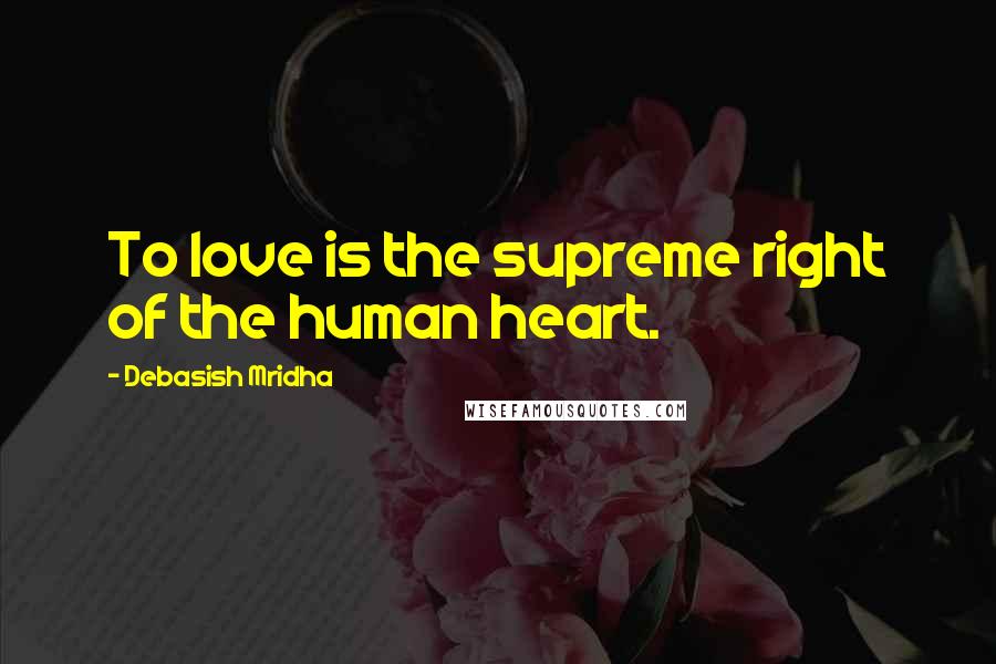 Debasish Mridha Quotes: To love is the supreme right of the human heart.