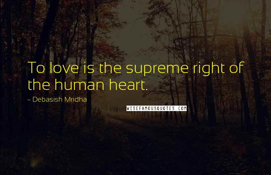 Debasish Mridha Quotes: To love is the supreme right of the human heart.