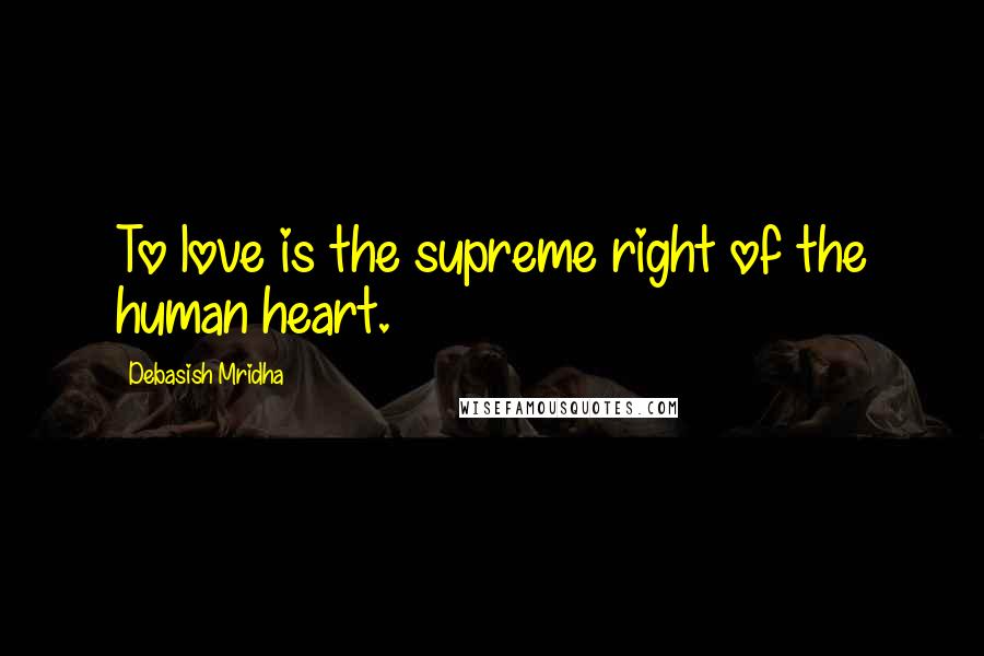 Debasish Mridha Quotes: To love is the supreme right of the human heart.