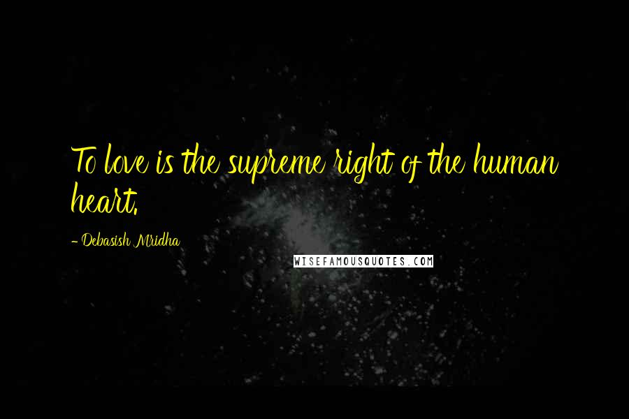 Debasish Mridha Quotes: To love is the supreme right of the human heart.