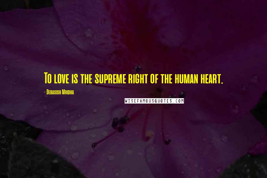 Debasish Mridha Quotes: To love is the supreme right of the human heart.