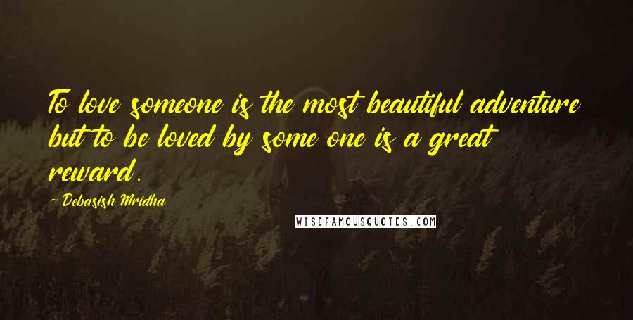 Debasish Mridha Quotes: To love someone is the most beautiful adventure but to be loved by some one is a great reward.