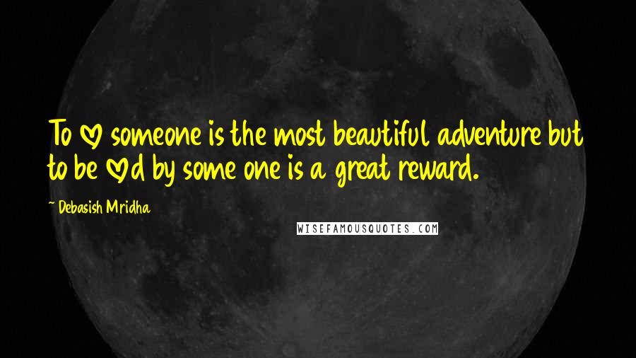 Debasish Mridha Quotes: To love someone is the most beautiful adventure but to be loved by some one is a great reward.