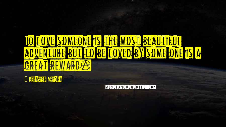 Debasish Mridha Quotes: To love someone is the most beautiful adventure but to be loved by some one is a great reward.