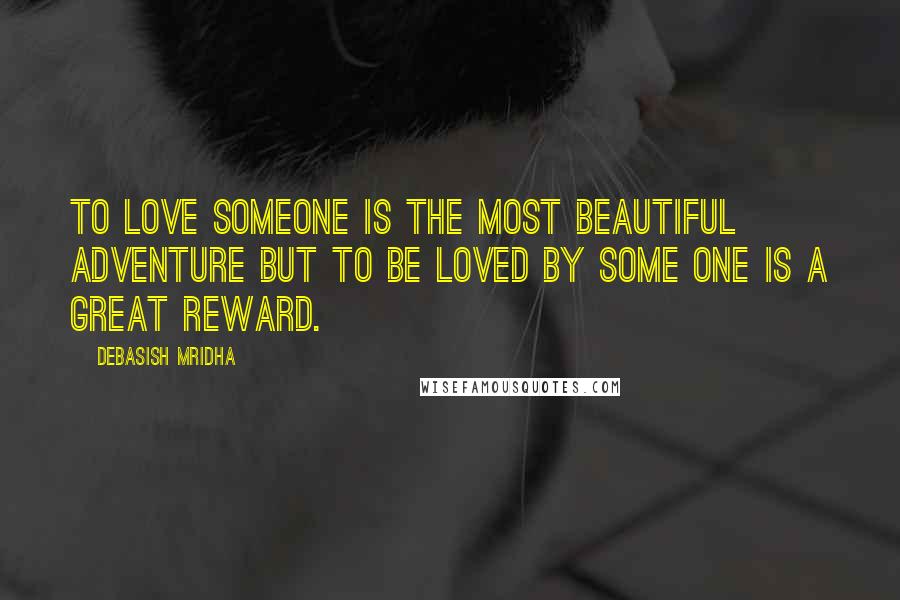 Debasish Mridha Quotes: To love someone is the most beautiful adventure but to be loved by some one is a great reward.