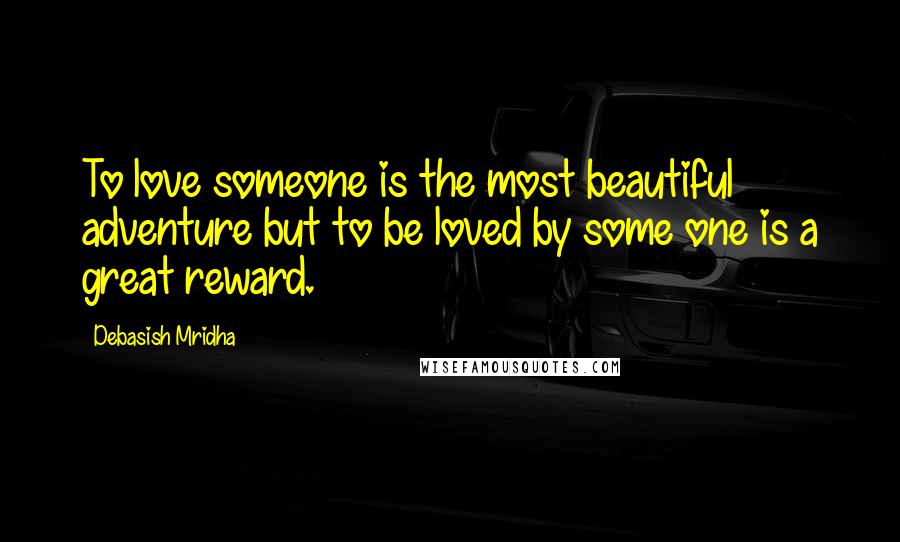 Debasish Mridha Quotes: To love someone is the most beautiful adventure but to be loved by some one is a great reward.