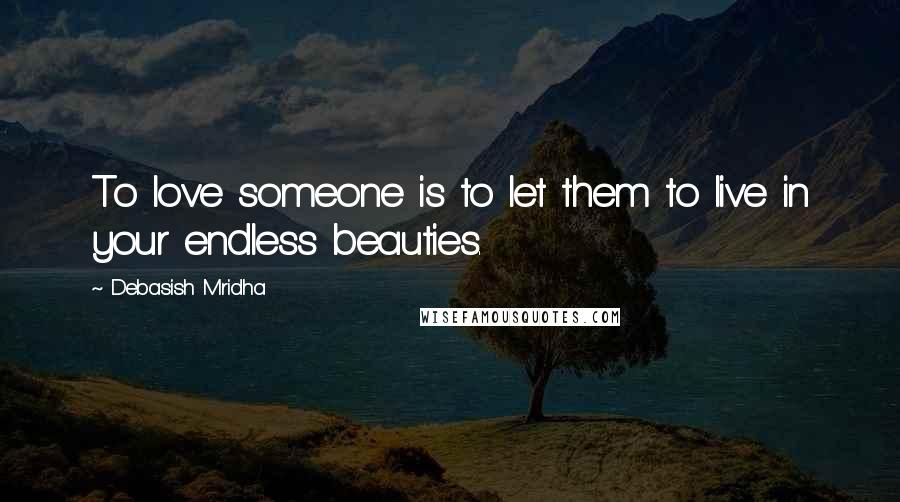 Debasish Mridha Quotes: To love someone is to let them to live in your endless beauties.