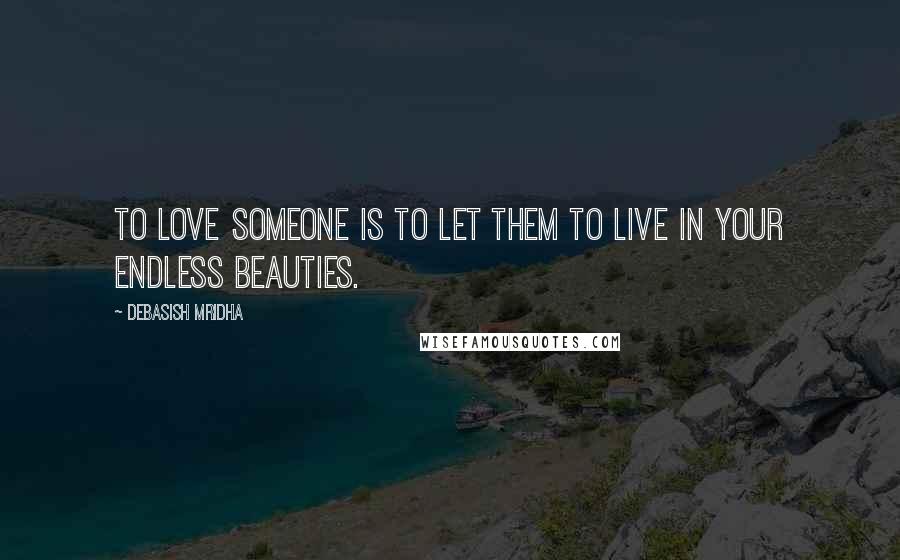 Debasish Mridha Quotes: To love someone is to let them to live in your endless beauties.