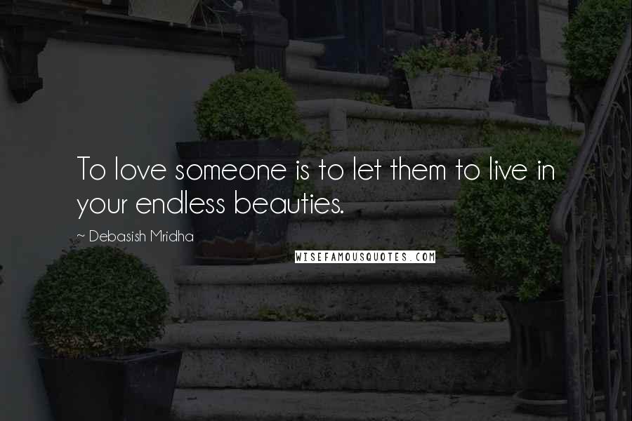 Debasish Mridha Quotes: To love someone is to let them to live in your endless beauties.
