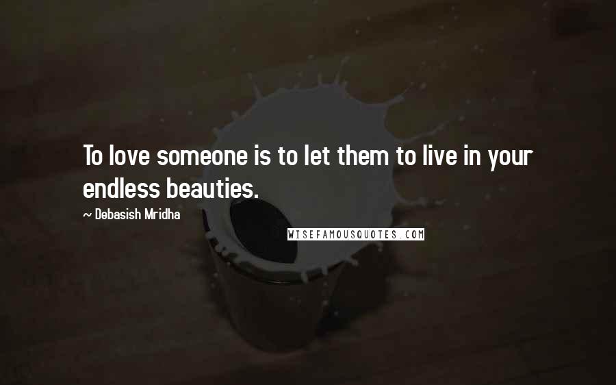 Debasish Mridha Quotes: To love someone is to let them to live in your endless beauties.