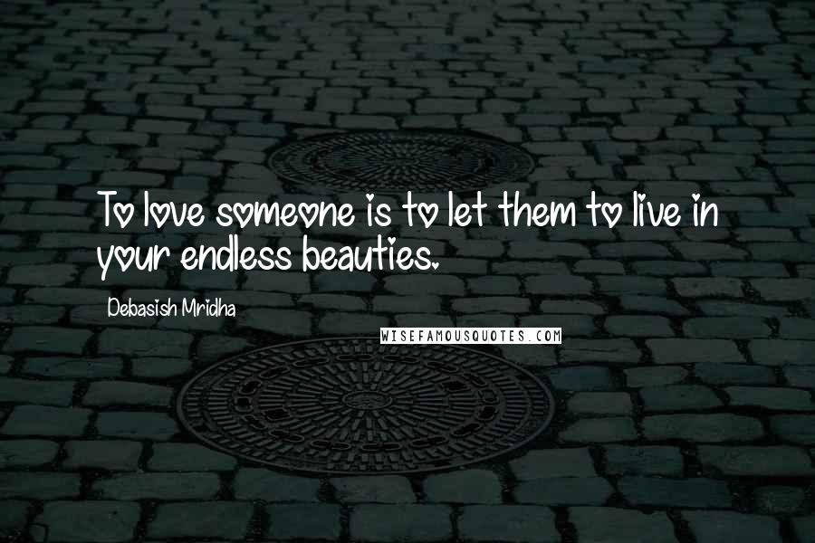 Debasish Mridha Quotes: To love someone is to let them to live in your endless beauties.