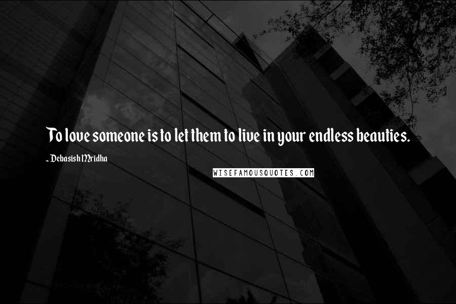 Debasish Mridha Quotes: To love someone is to let them to live in your endless beauties.