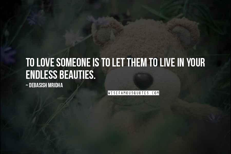 Debasish Mridha Quotes: To love someone is to let them to live in your endless beauties.