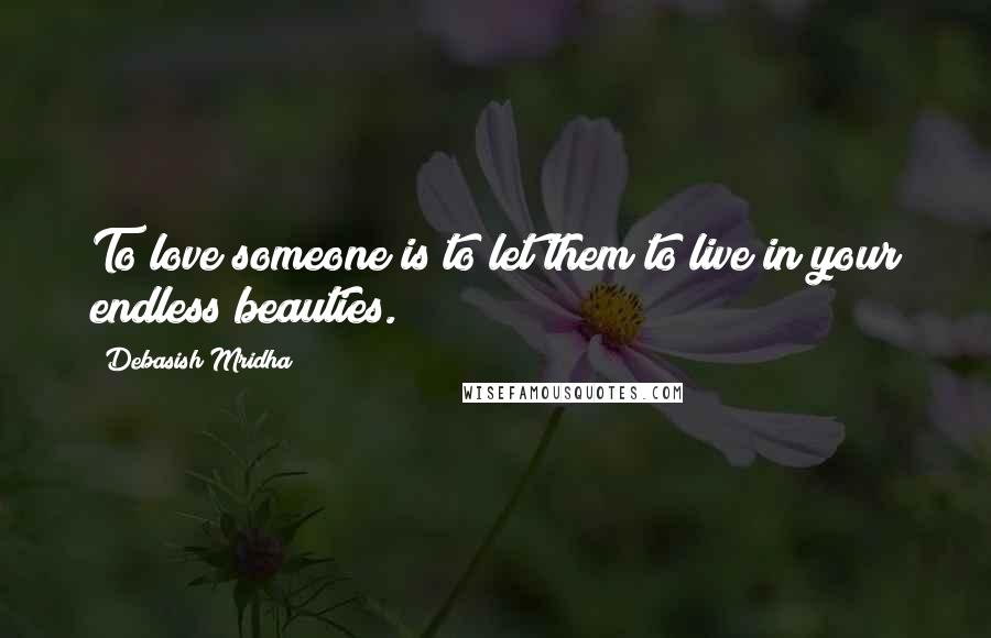Debasish Mridha Quotes: To love someone is to let them to live in your endless beauties.