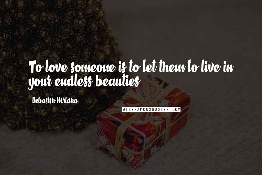 Debasish Mridha Quotes: To love someone is to let them to live in your endless beauties.