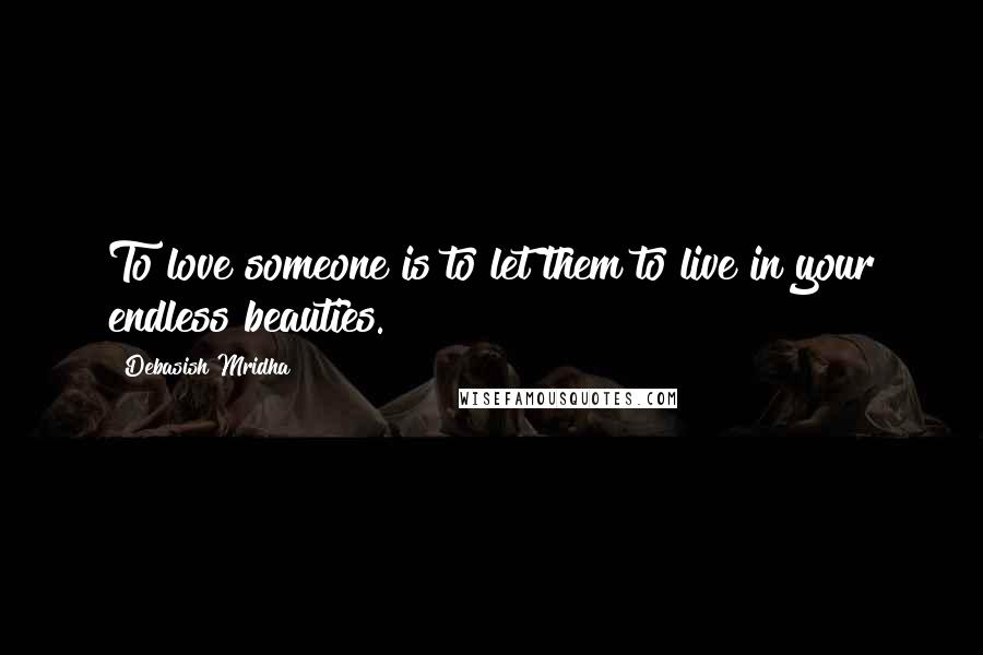 Debasish Mridha Quotes: To love someone is to let them to live in your endless beauties.