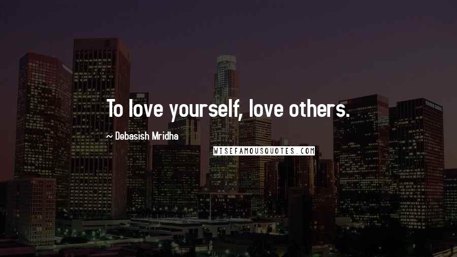 Debasish Mridha Quotes: To love yourself, love others.