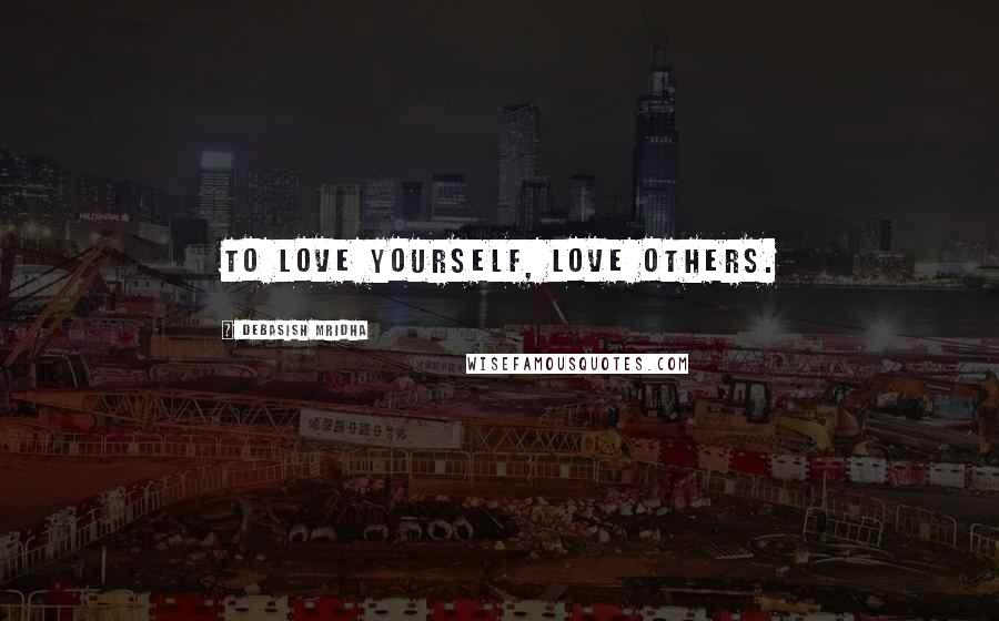 Debasish Mridha Quotes: To love yourself, love others.