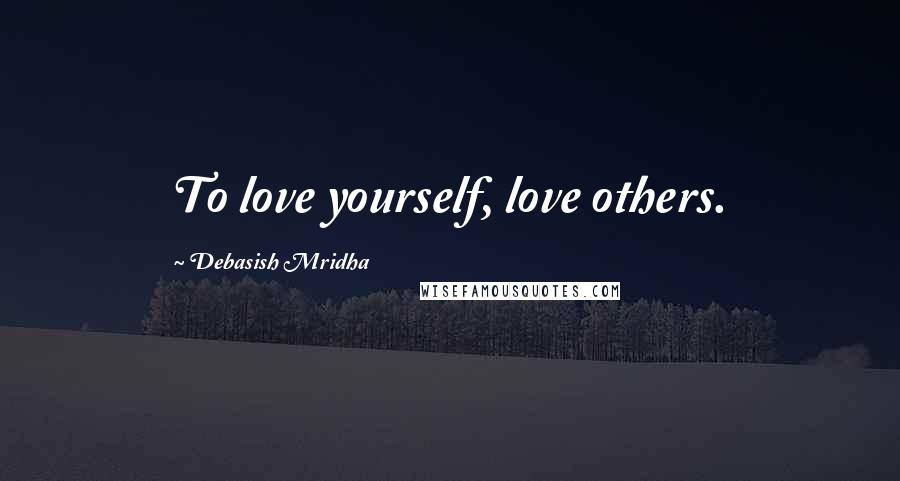 Debasish Mridha Quotes: To love yourself, love others.