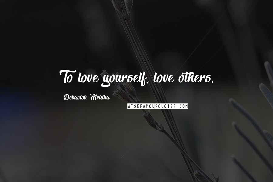 Debasish Mridha Quotes: To love yourself, love others.