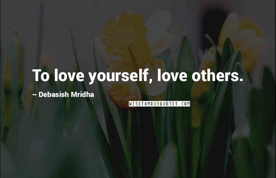 Debasish Mridha Quotes: To love yourself, love others.