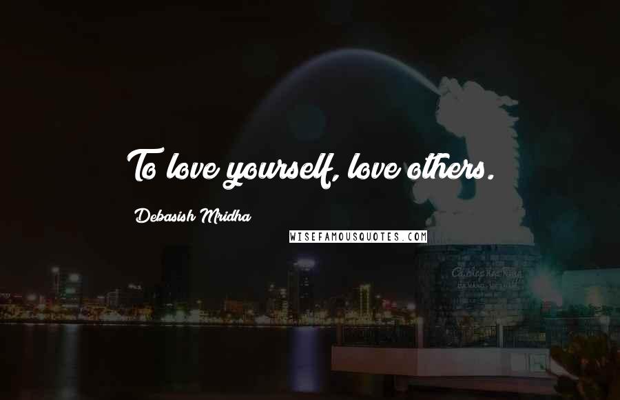 Debasish Mridha Quotes: To love yourself, love others.