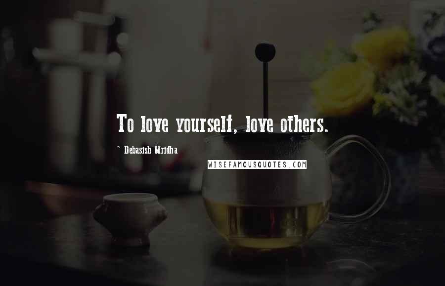 Debasish Mridha Quotes: To love yourself, love others.