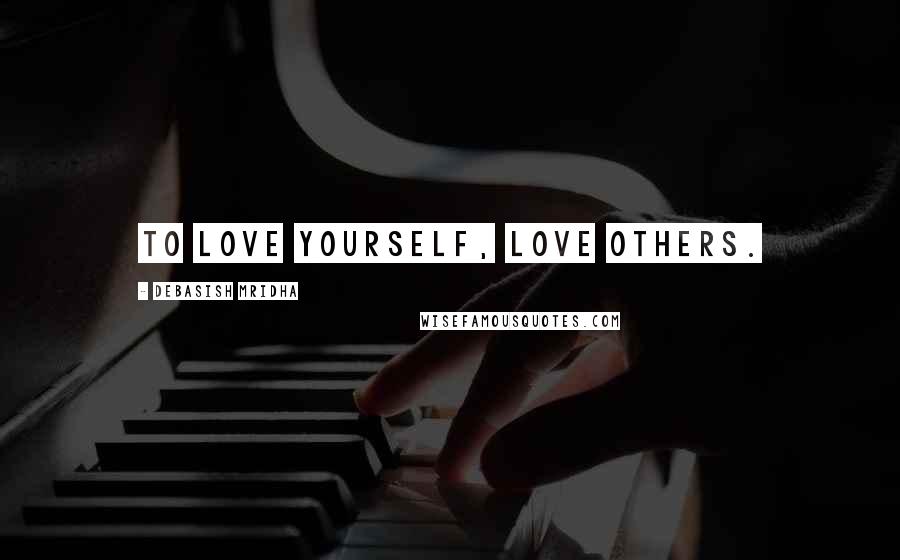 Debasish Mridha Quotes: To love yourself, love others.