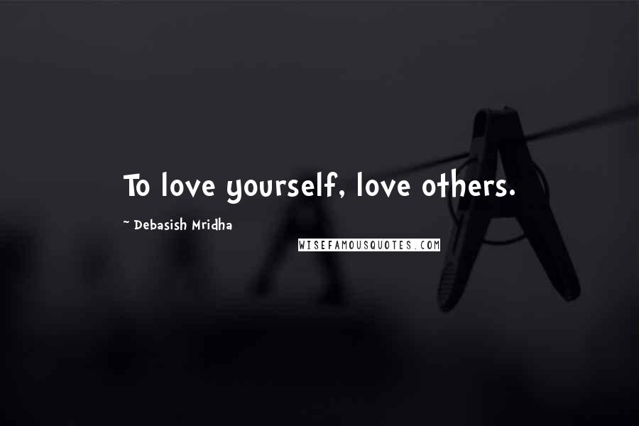 Debasish Mridha Quotes: To love yourself, love others.