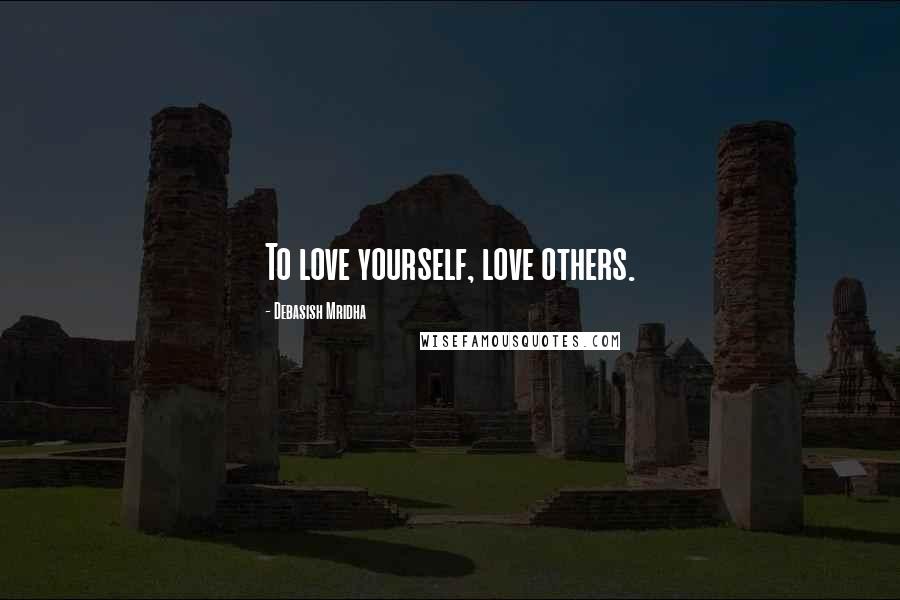 Debasish Mridha Quotes: To love yourself, love others.