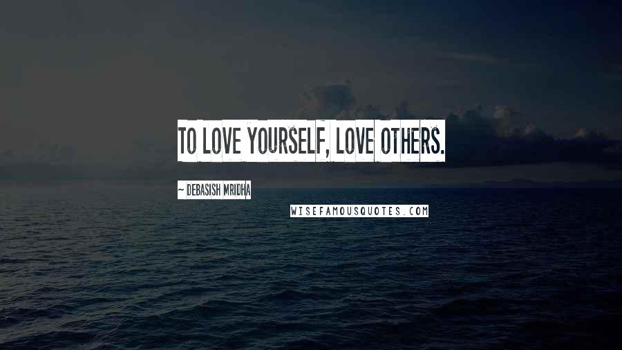 Debasish Mridha Quotes: To love yourself, love others.