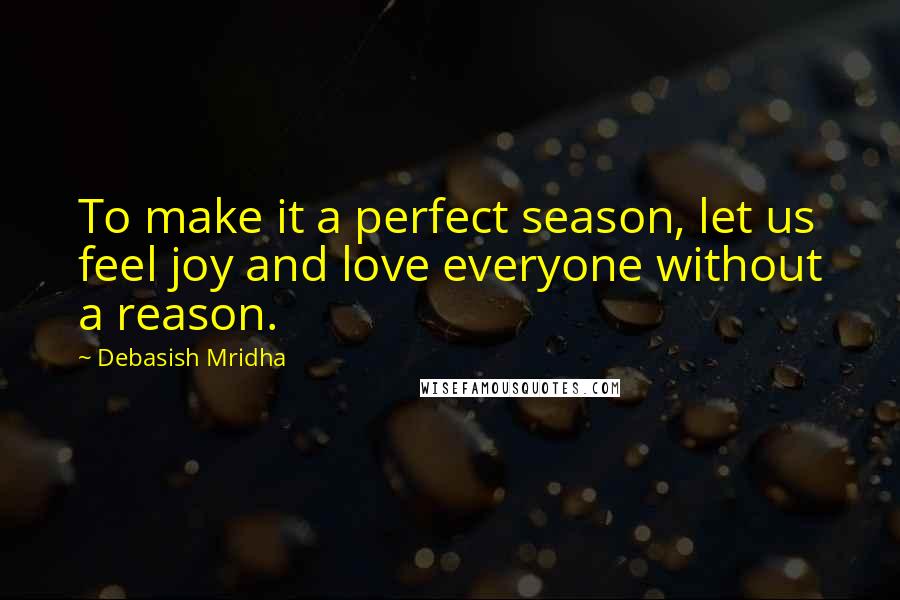 Debasish Mridha Quotes: To make it a perfect season, let us feel joy and love everyone without a reason.