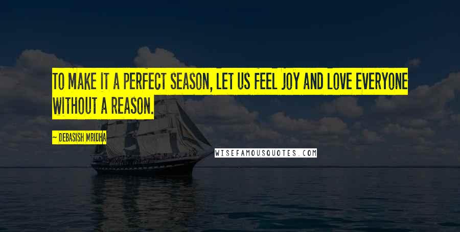 Debasish Mridha Quotes: To make it a perfect season, let us feel joy and love everyone without a reason.