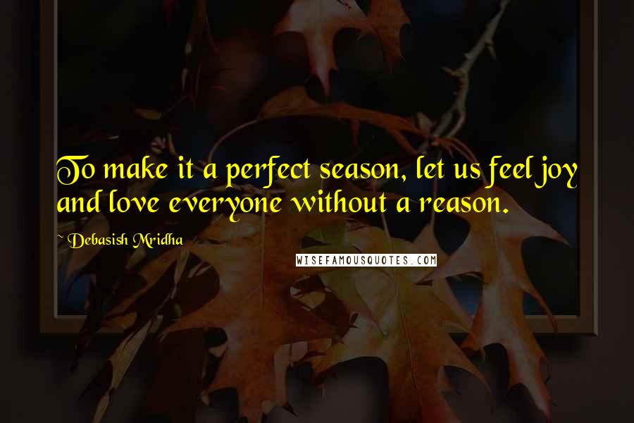 Debasish Mridha Quotes: To make it a perfect season, let us feel joy and love everyone without a reason.