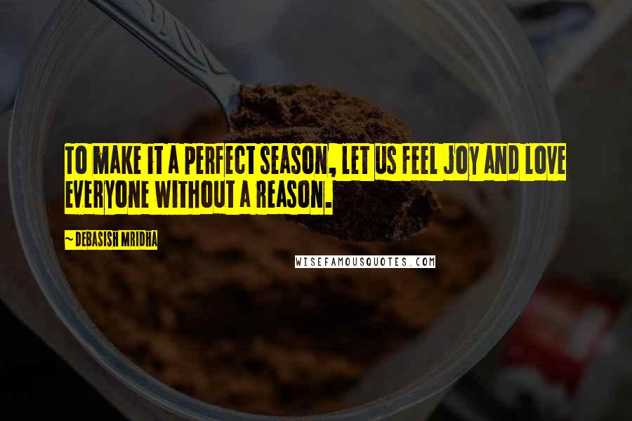 Debasish Mridha Quotes: To make it a perfect season, let us feel joy and love everyone without a reason.