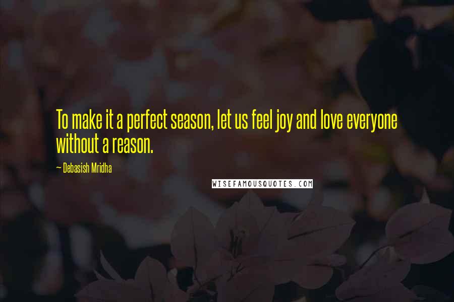 Debasish Mridha Quotes: To make it a perfect season, let us feel joy and love everyone without a reason.