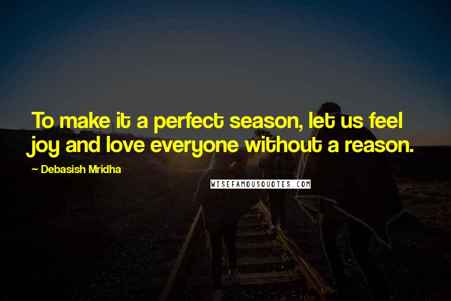 Debasish Mridha Quotes: To make it a perfect season, let us feel joy and love everyone without a reason.