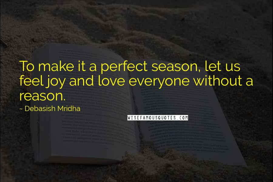 Debasish Mridha Quotes: To make it a perfect season, let us feel joy and love everyone without a reason.