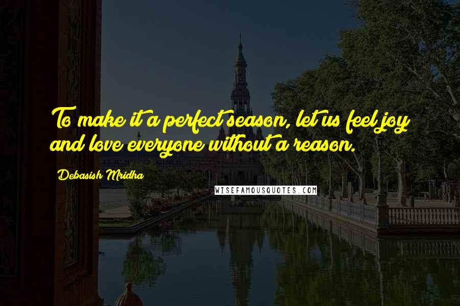 Debasish Mridha Quotes: To make it a perfect season, let us feel joy and love everyone without a reason.